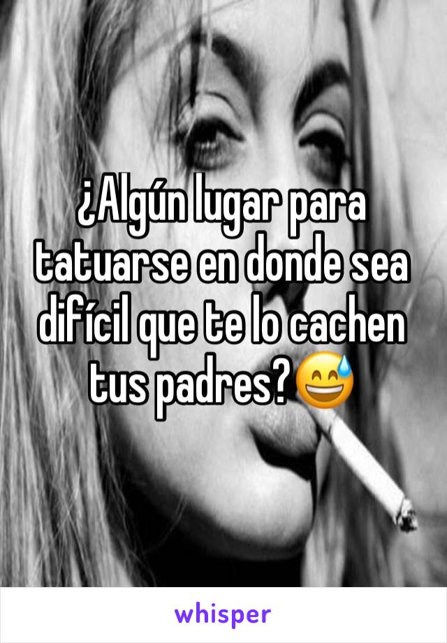 ¿Algún lugar para tatuarse en donde sea difícil que te lo cachen tus padres?😅