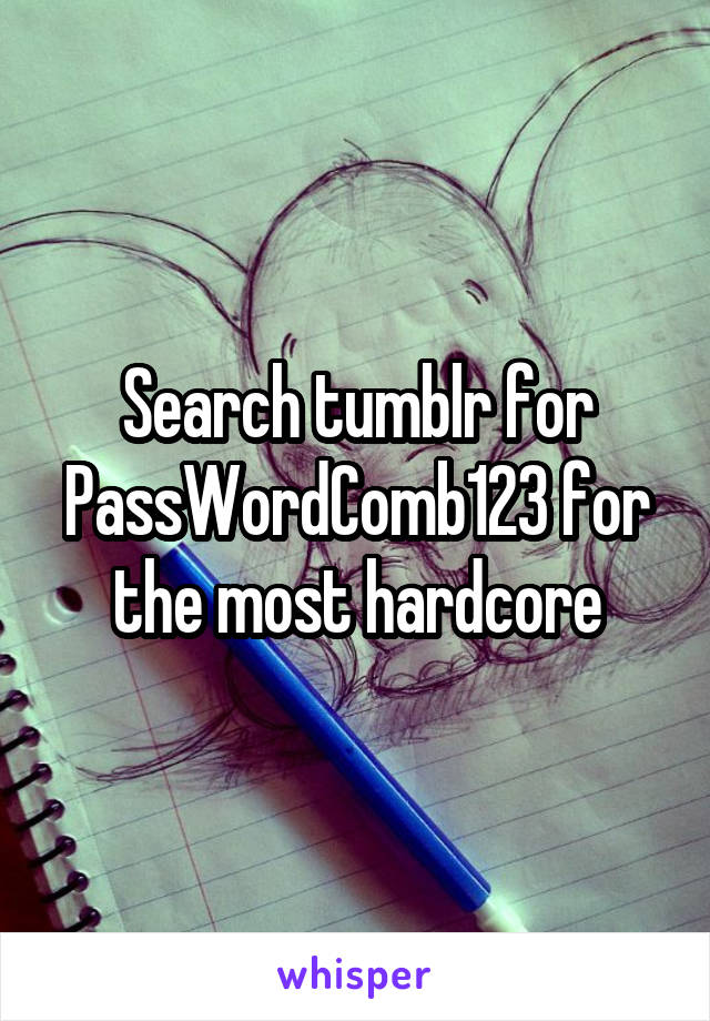 Search tumblr for PassWordComb123 for the most hardcore