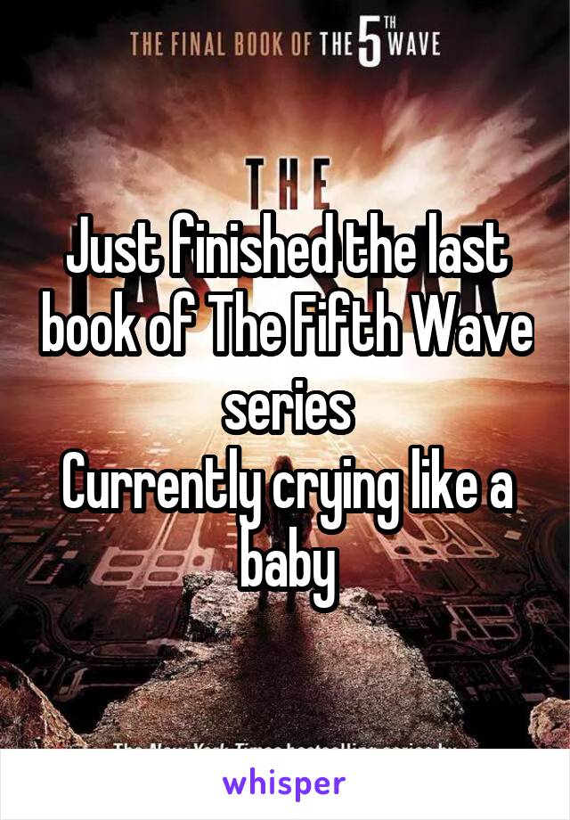 Just finished the last book of The Fifth Wave series
Currently crying like a baby