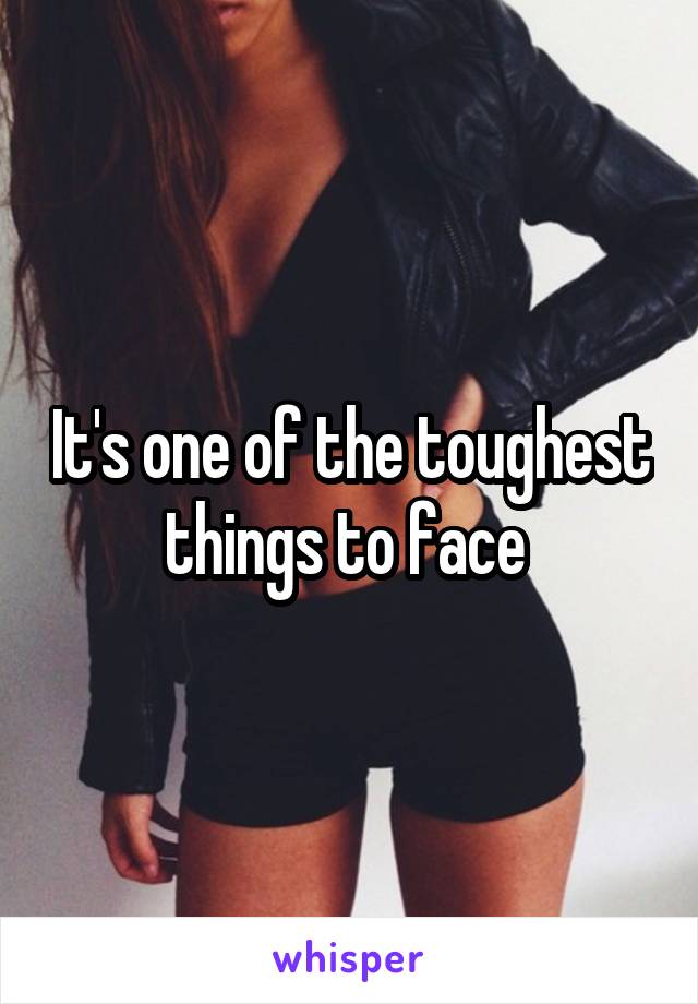 It's one of the toughest things to face 