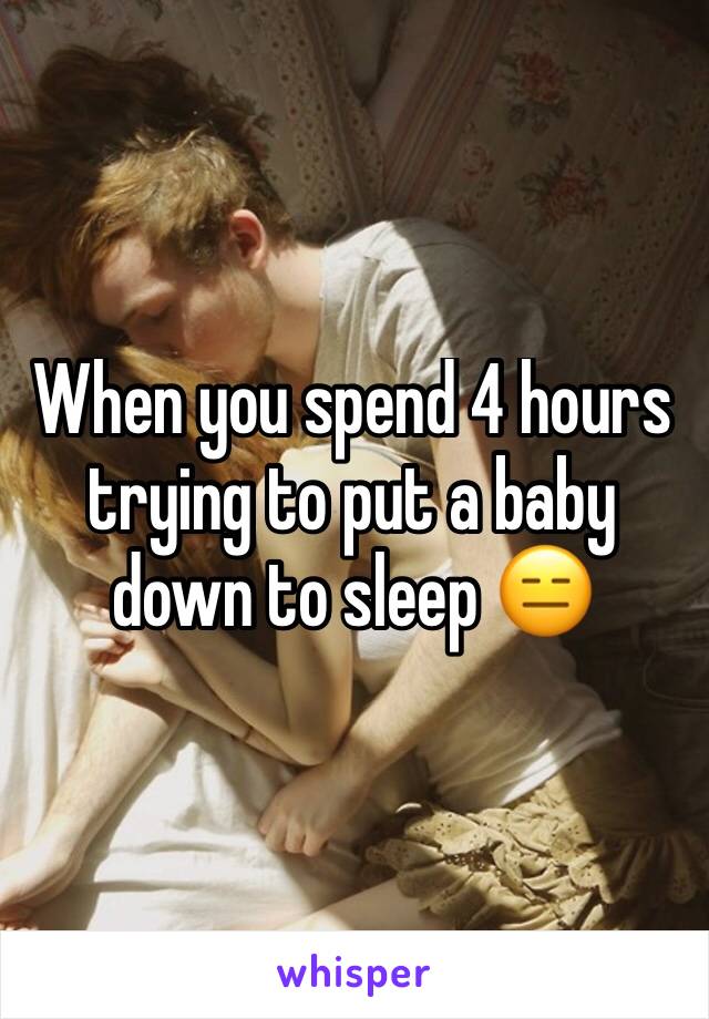 When you spend 4 hours trying to put a baby down to sleep 😑