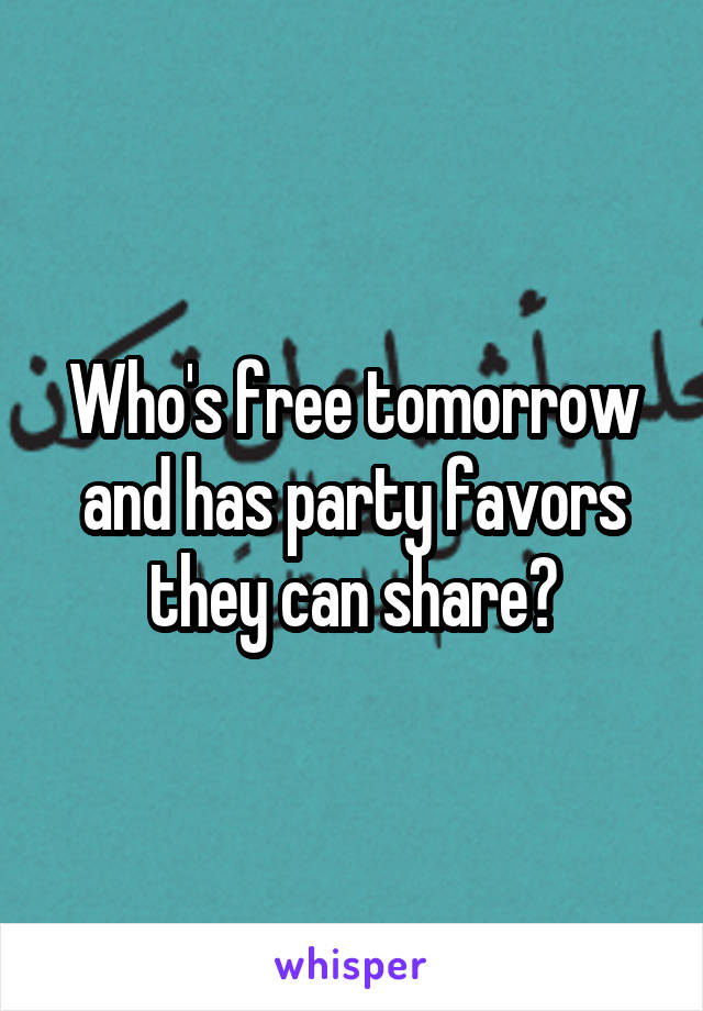 Who's free tomorrow and has party favors they can share?