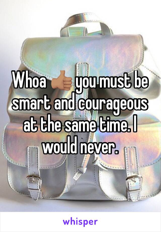 Whoa 👍🏽 you must be smart and courageous at the same time. I would never.
