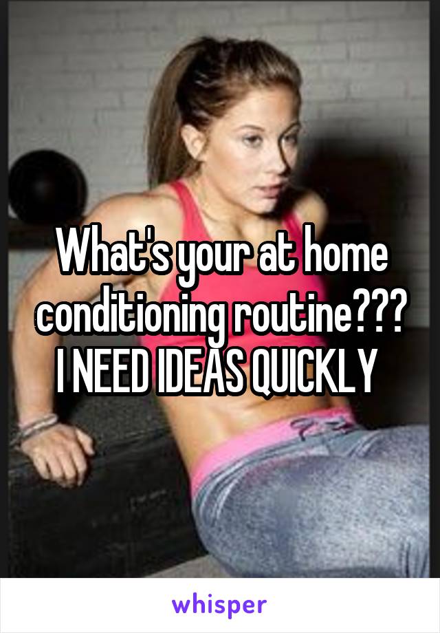 What's your at home conditioning routine??? I NEED IDEAS QUICKLY 