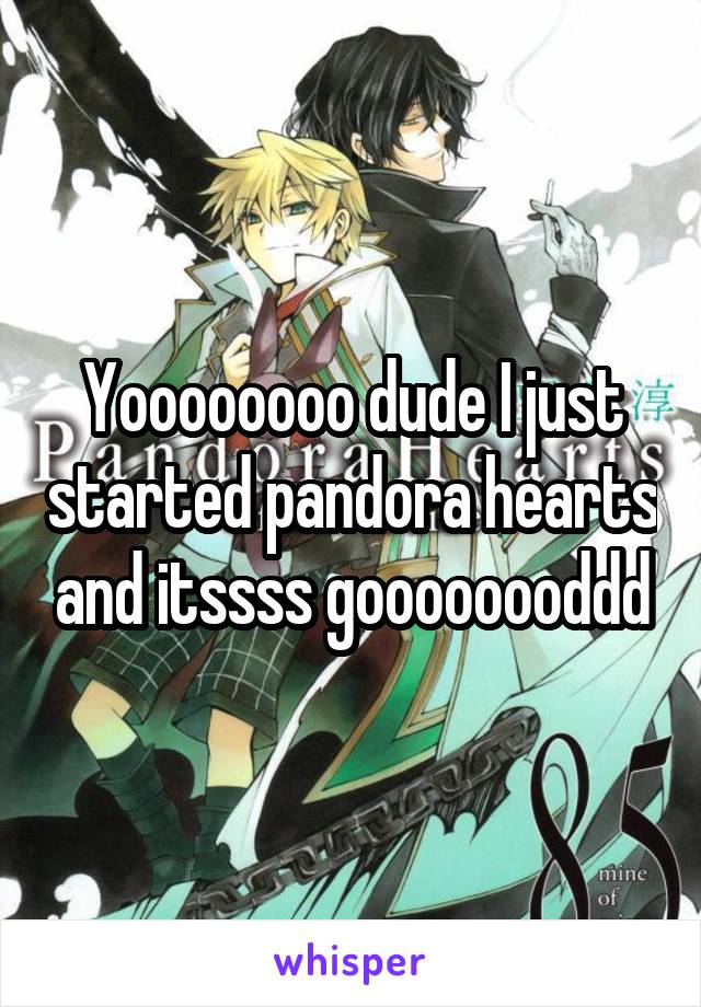 Yoooooooo dude I just started pandora hearts and itssss goooooooddd