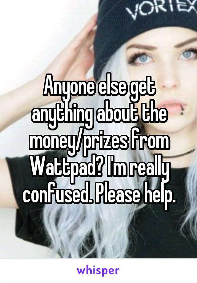 Anyone else get anything about the money/prizes from Wattpad? I'm really confused. Please help.