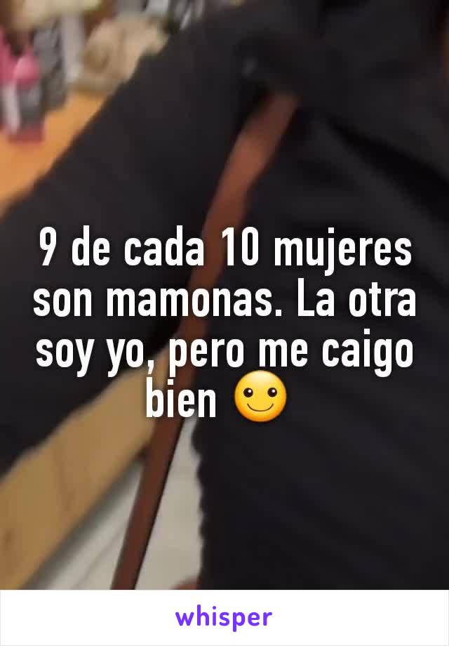 9 de cada 10 mujeres son mamonas. La otra soy yo, pero me caigo bien ☺ 