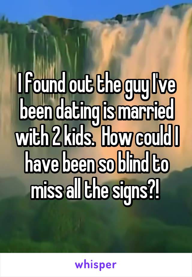 I found out the guy I've been dating is married with 2 kids.  How could I have been so blind to miss all the signs?! 