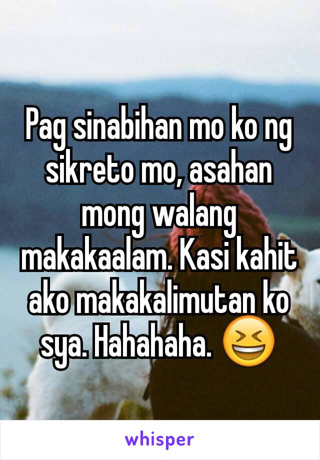 Pag sinabihan mo ko ng sikreto mo, asahan mong walang makakaalam. Kasi kahit ako makakalimutan ko sya. Hahahaha. 😆