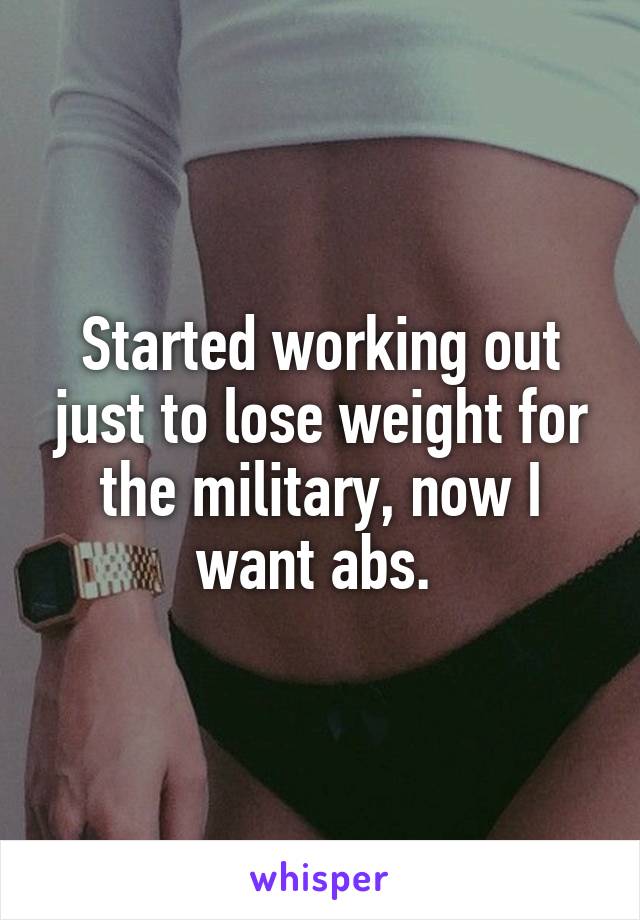 Started working out just to lose weight for the military, now I want abs. 