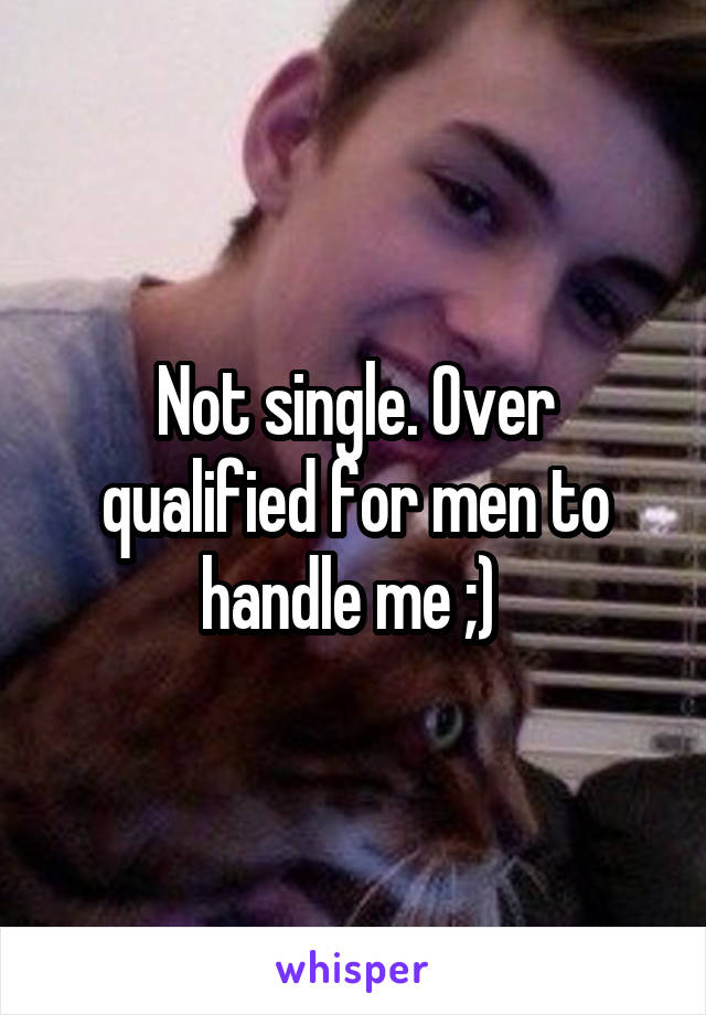 Not single. Over qualified for men to handle me ;) 