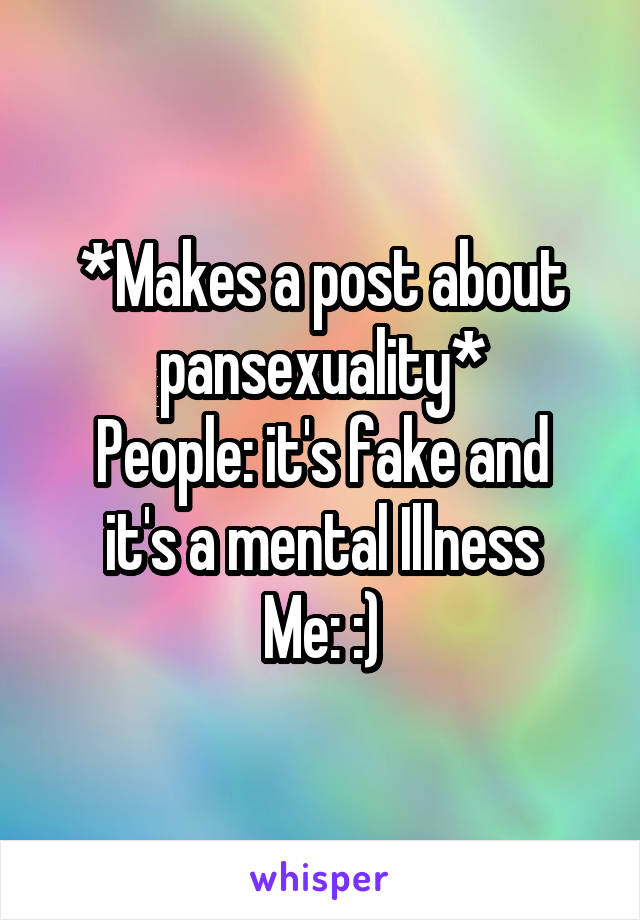 *Makes a post about pansexuality*
People: it's fake and it's a mental Illness
Me: :)