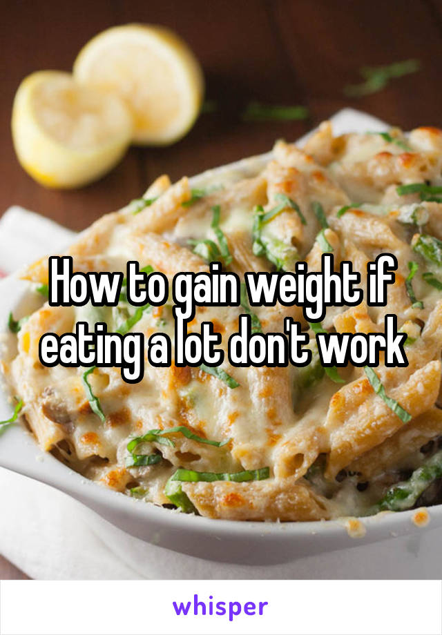 How to gain weight if eating a lot don't work