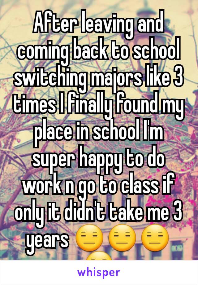 After leaving and coming back to school switching majors like 3 times I finally found my place in school I'm super happy to do work n go to class if only it didn't take me 3 years 😑😑😑😑