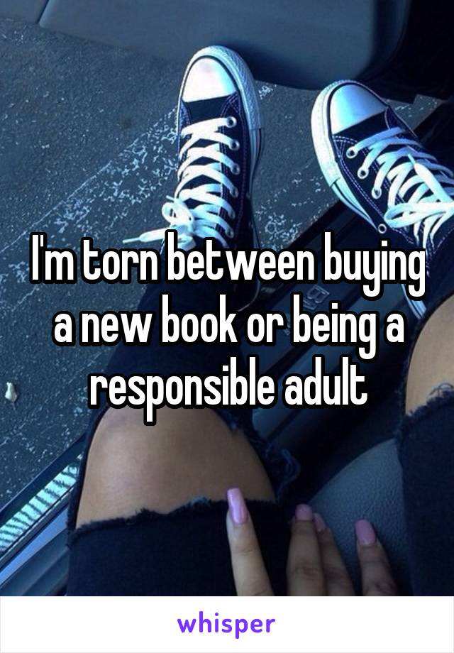 I'm torn between buying a new book or being a responsible adult