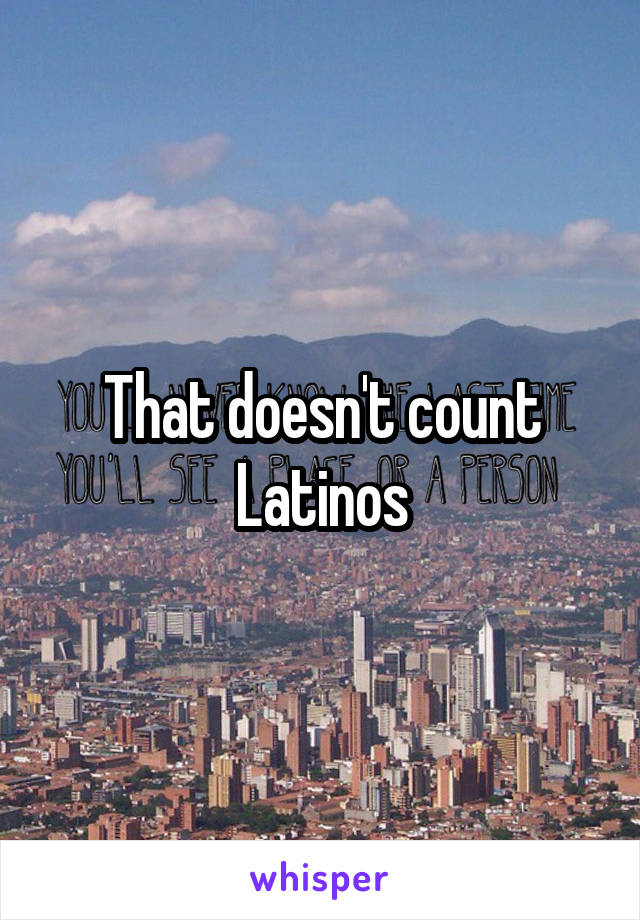 That doesn't count Latinos