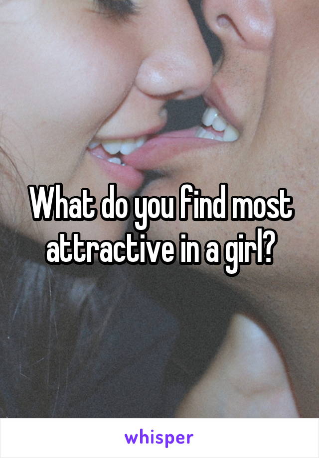 What do you find most attractive in a girl?