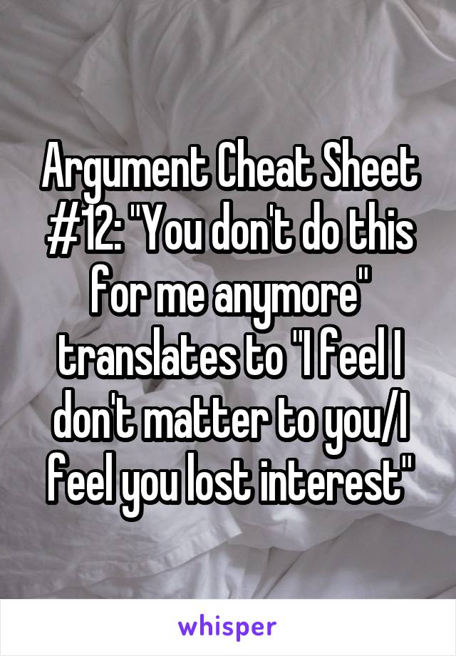 Argument Cheat Sheet #12: "You don't do this for me anymore" translates to "I feel I don't matter to you/I feel you lost interest"