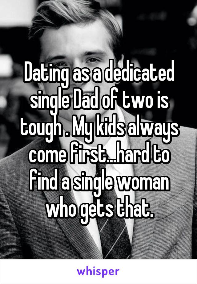 Dating as a dedicated single Dad of two is tough . My kids always come first...hard to find a single woman who gets that.