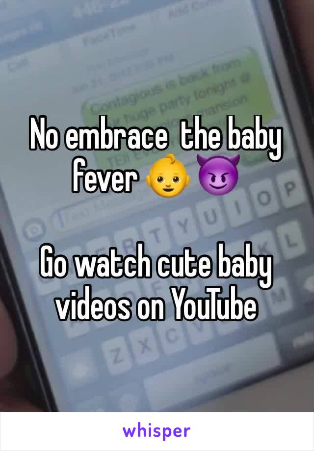 No embrace  the baby fever 👶 😈

Go watch cute baby videos on YouTube 