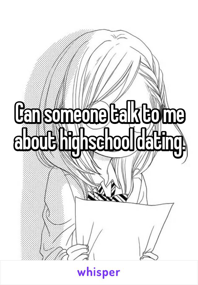 Can someone talk to me about highschool dating. 