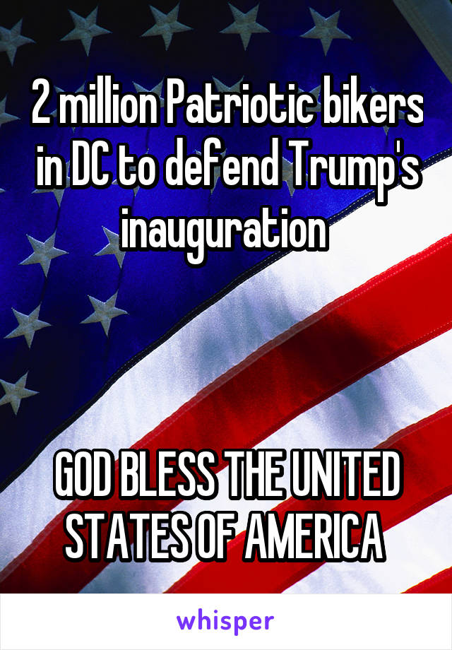 2 million Patriotic bikers in DC to defend Trump's inauguration 



GOD BLESS THE UNITED STATES OF AMERICA 