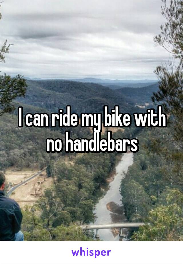 I can ride my bike with no handlebars