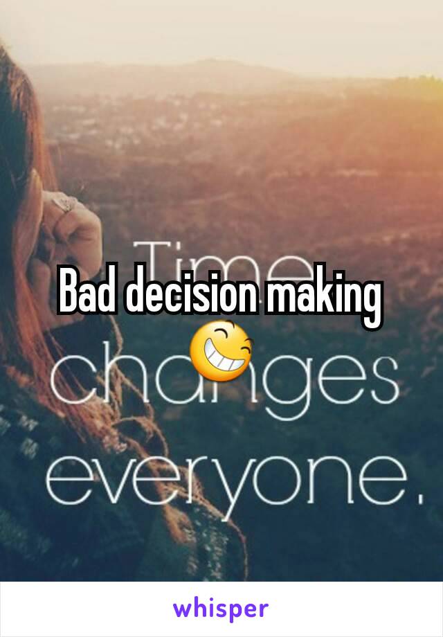 Bad decision making 😆