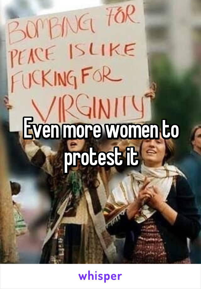 Even more women to protest it