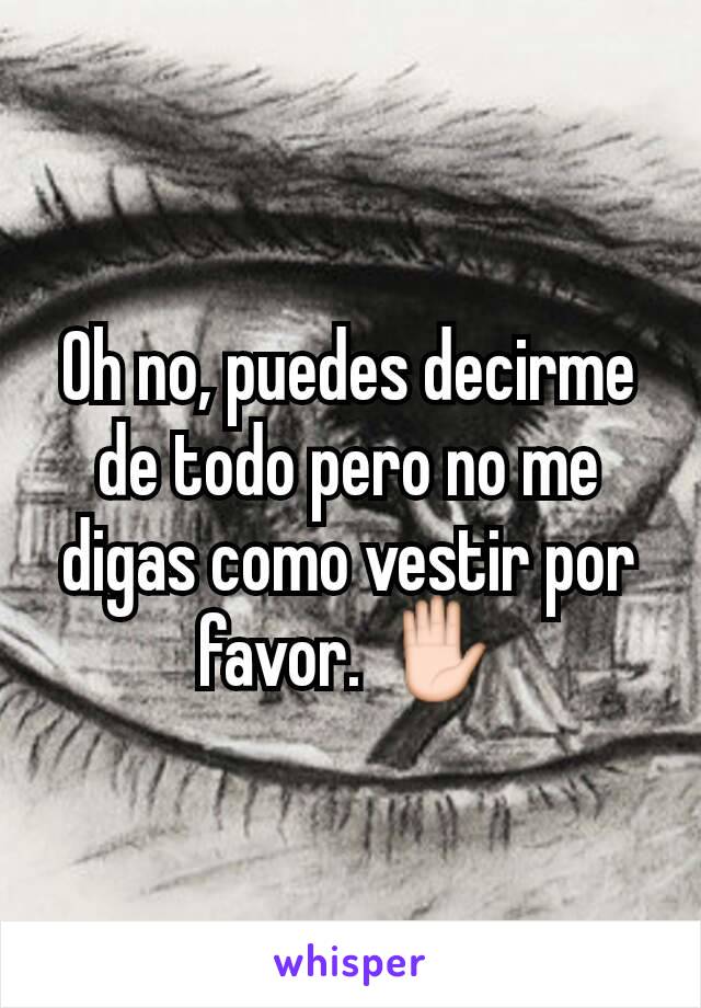 Oh no, puedes decirme de todo pero no me digas como vestir por favor. ✋