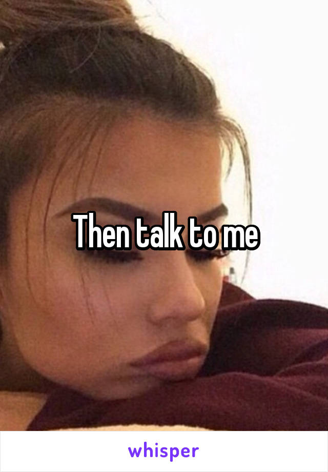 Then talk to me