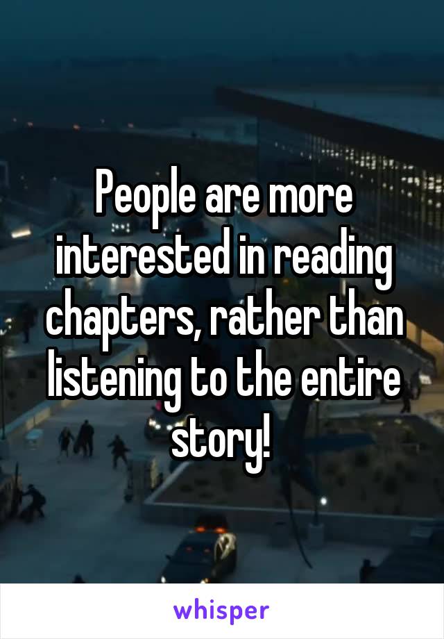 People are more interested in reading chapters, rather than listening to the entire story! 