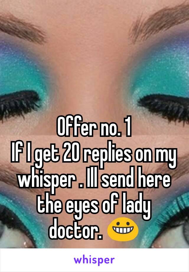 Offer no. 1
If I get 20 replies on my whisper . Ill send here the eyes of lady doctor. 😀