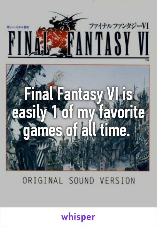 Final Fantasy VI is easily 1 of my favorite games of all time. 