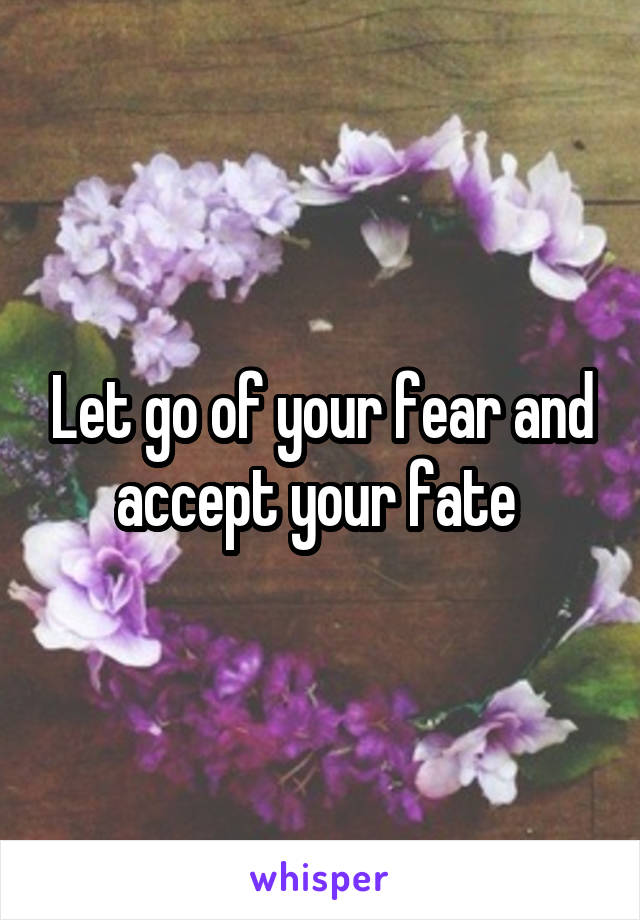 Let go of your fear and accept your fate 