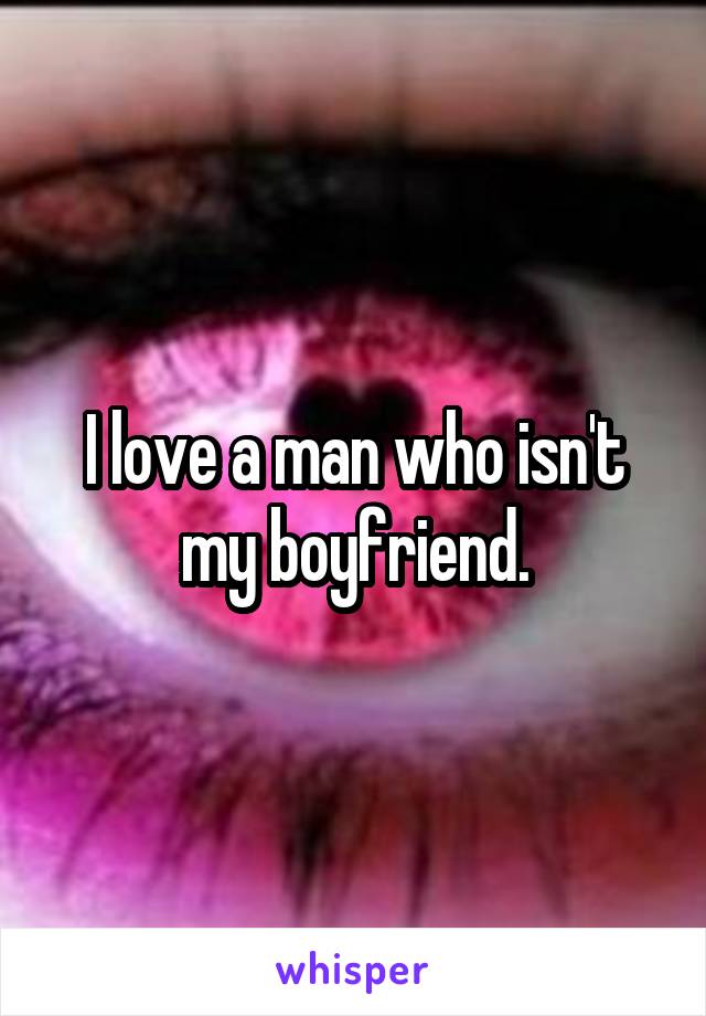 I love a man who isn't my boyfriend.