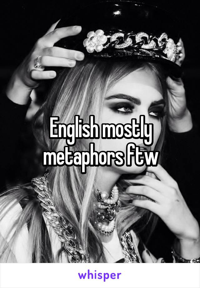 English mostly metaphors ftw