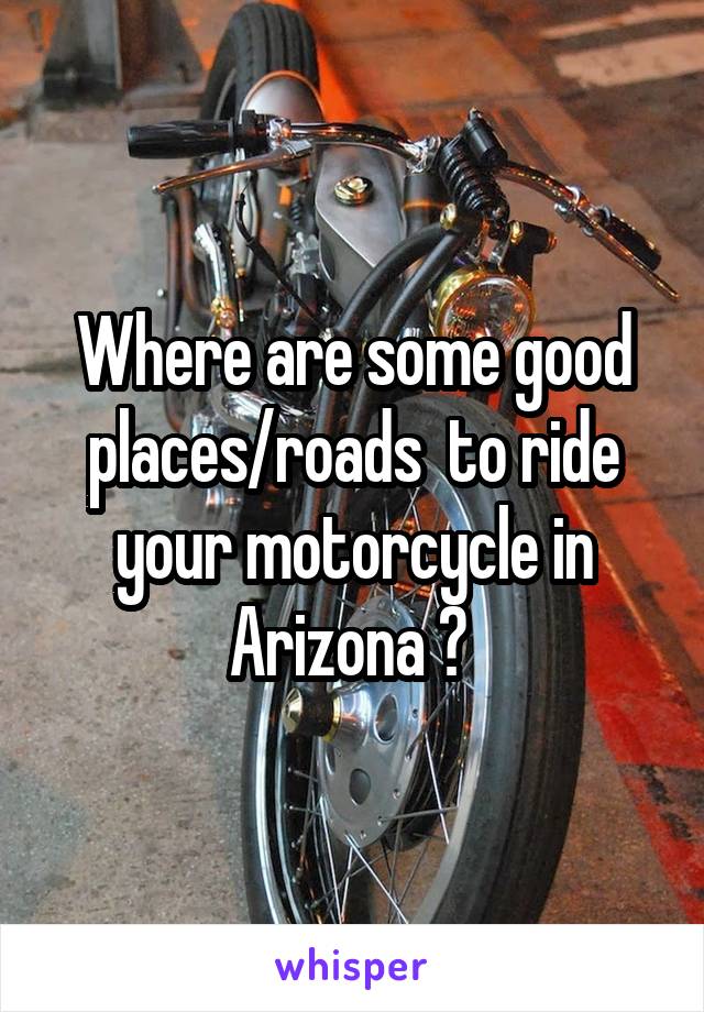 Where are some good places/roads  to ride your motorcycle in Arizona ? 