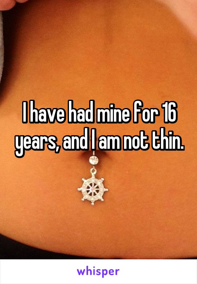 I have had mine for 16 years, and I am not thin. 