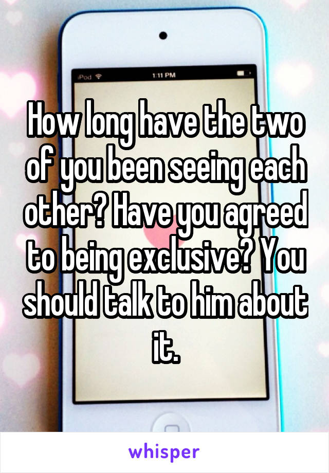 How long have the two of you been seeing each other? Have you agreed to being exclusive? You should talk to him about it.