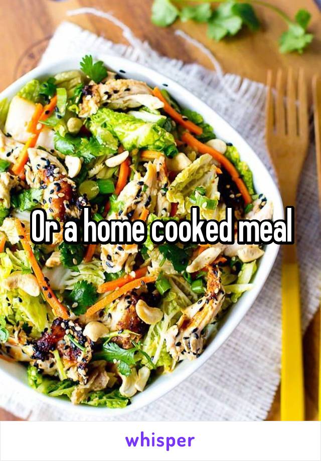 Or a home cooked meal