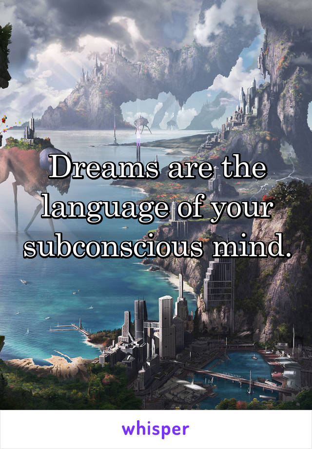 Dreams are the language of your subconscious mind. 