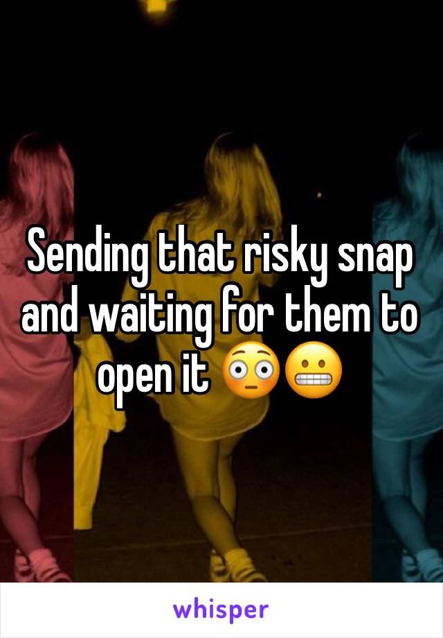 Sending that risky snap and waiting for them to open it 😳😬