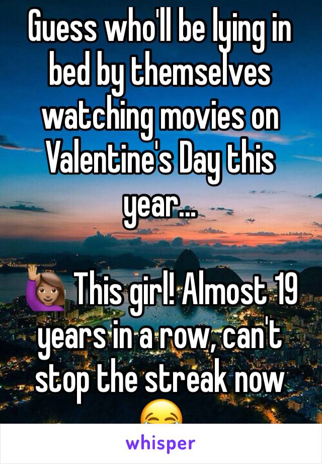 Guess who'll be lying in bed by themselves watching movies on Valentine's Day this year...

🙋🏽 This girl! Almost 19 years in a row, can't stop the streak now 😂