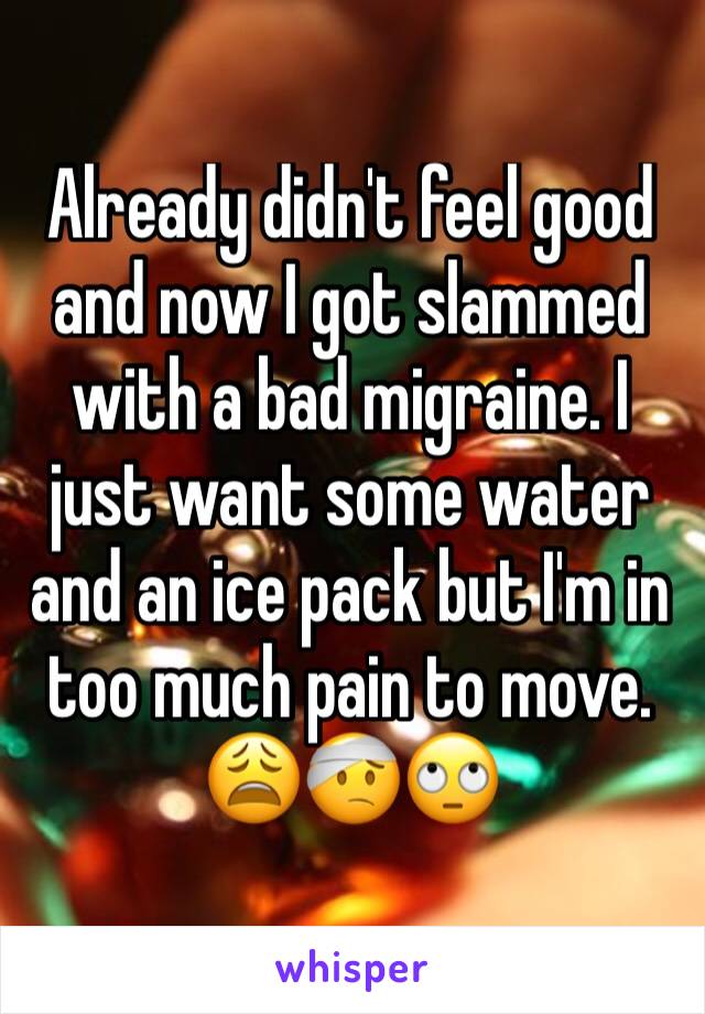 Already didn't feel good and now I got slammed with a bad migraine. I just want some water and an ice pack but I'm in too much pain to move. 😩🤕🙄