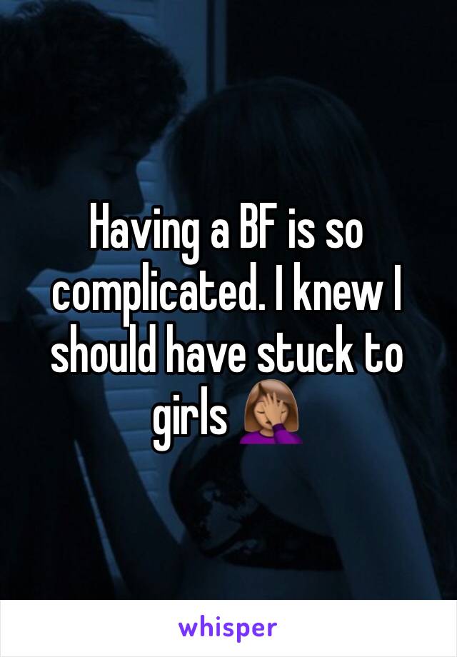 Having a BF is so complicated. I knew I should have stuck to girls 🤦🏽‍♀️