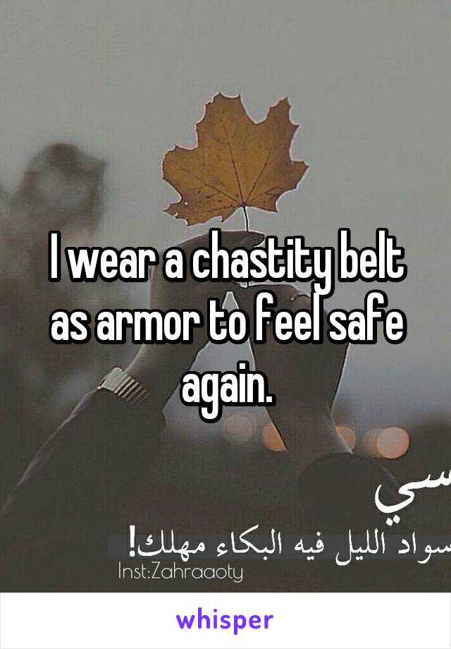 I wear a chastity belt as armor to feel safe again.