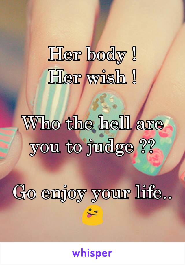 Her body !
Her wish !

Who the hell are you to judge ??

Go enjoy your life..😜