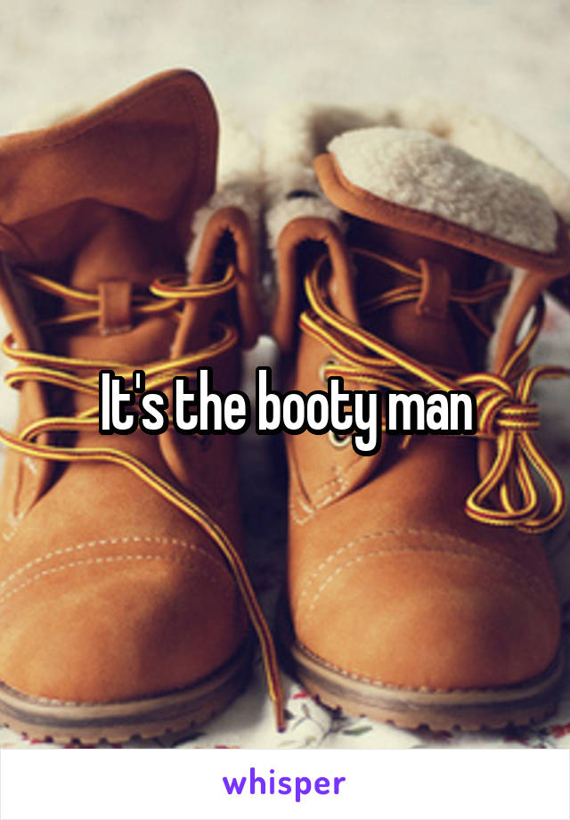 It's the booty man