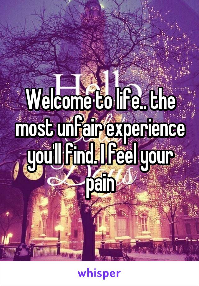 Welcome to life.. the most unfair experience you'll find. I feel your pain